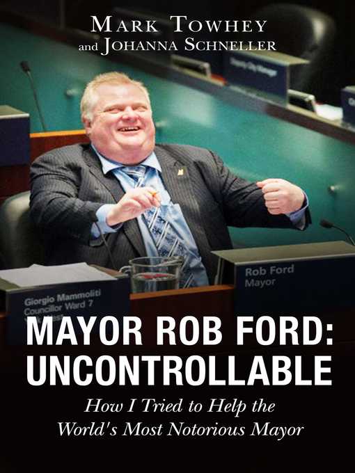 Title details for Mayor Rob Ford: Uncontrollable: How I Tried to Help the World's Most Notorious Mayor by Mark Towhey - Available